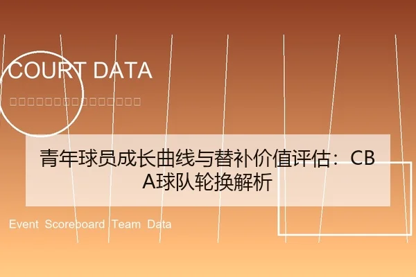 青年球员成长曲线与替补价值评估：CBA球队轮换解析